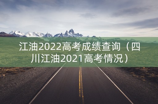 江油2022高考成绩查询（四川江油2021高考情况）