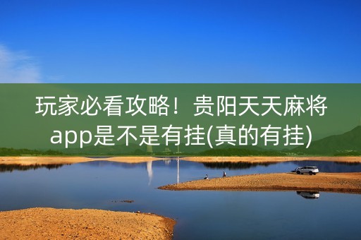 玩家必看攻略！贵阳天天麻将app是不是有挂(真的有挂)