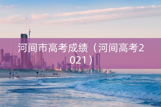 河间市高考成绩（河间高考2021）