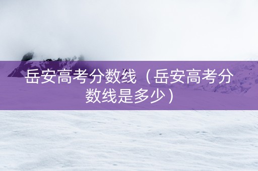 岳安高考分数线（岳安高考分数线是多少）