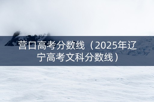 营口高考分数线（2025年辽宁高考文科分数线）