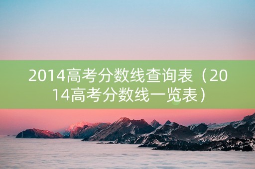 2014高考分数线查询表（2014高考分数线一览表）