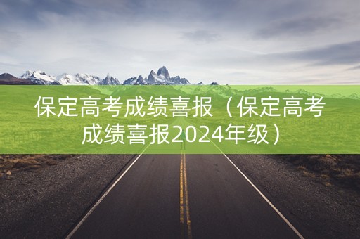 保定高考成绩喜报（保定高考成绩喜报2024年级）