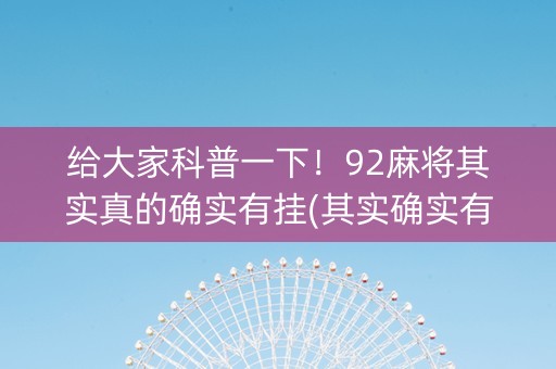 给大家科普一下！92麻将其实真的确实有挂(其实确实有挂)