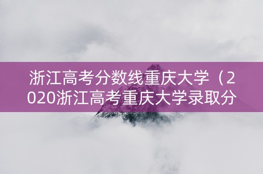 浙江高考分数线重庆大学（2020浙江高考重庆大学录取分数线）