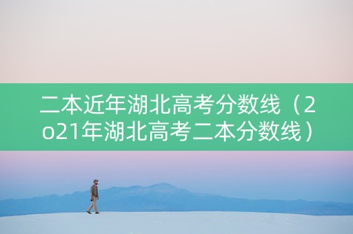 二本近年湖北高考分数线（2o21年湖北高考二本分数线）