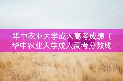 华中农业大学成人高考成绩（华中农业大学成人高考分数线）