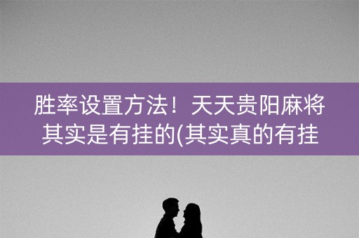 胜率设置方法！天天贵阳麻将其实是有挂的(其实真的有挂)