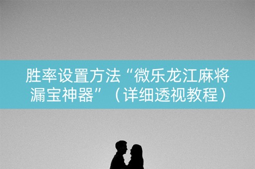胜率设置方法“微乐龙江麻将漏宝神器”（详细透视教程）-哔哩哔哩