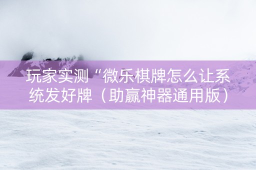 玩家实测“微乐棋牌怎么让系统发好牌（助赢神器通用版）