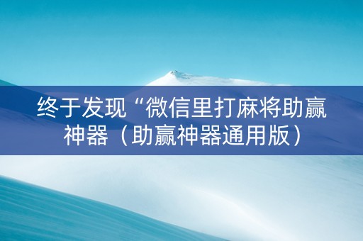 终于发现“微信里打麻将助赢神器（助赢神器通用版）