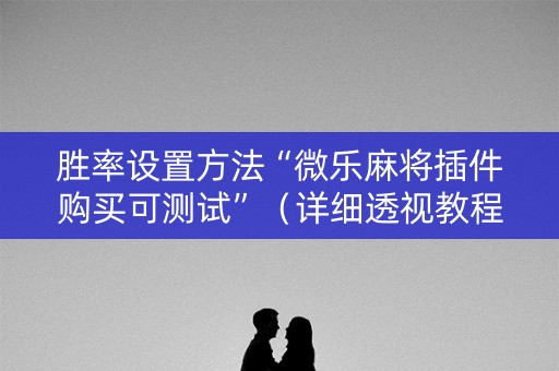 胜率设置方法“微乐麻将插件购买可测试”（详细透视教程）-哔哩哔哩