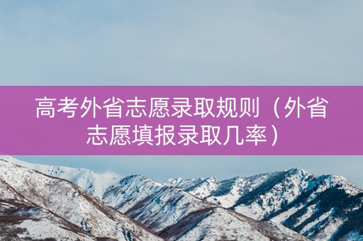 高考外省志愿录取规则（外省志愿填报录取几率）