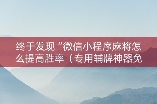 终于发现“微信小程序麻将怎么提高胜率（专用辅牌神器免安装）