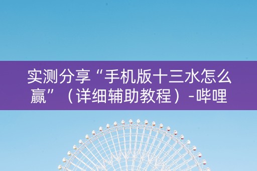 实测分享“手机版十三水怎么赢”（详细辅助教程）-哔哩哔哩