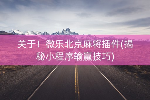 关于！微乐北京麻将插件(揭秘小程序输赢技巧)