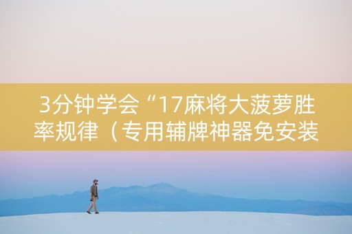 3分钟学会“17麻将大菠萝胜率规律（专用辅牌神器免安装）