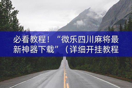 必看教程！“微乐四川麻将最新神器下载”（详细开挂教程）-哔哩哔哩