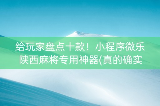 给玩家盘点十款！小程序微乐陕西麻将专用神器(真的确实是有挂)