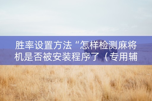 胜率设置方法“怎样检测麻将机是否被安装程序了（专用辅牌神器免安装）