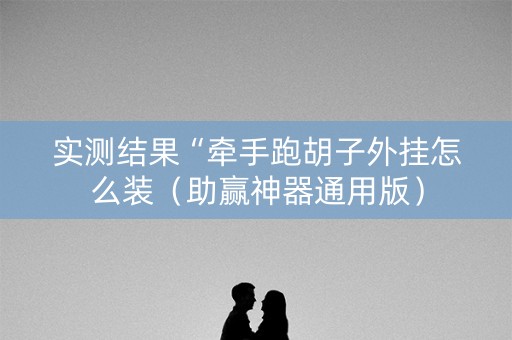 实测结果“牵手跑胡子外挂怎么装（助赢神器通用版）