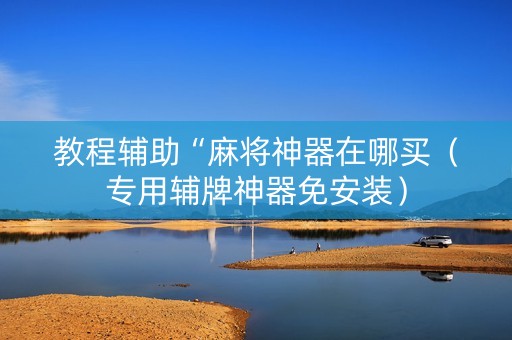 教程辅助“麻将神器在哪买（专用辅牌神器免安装）