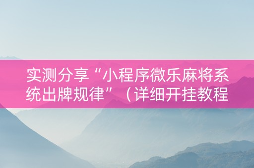 实测分享“小程序微乐麻将系统出牌规律”（详细开挂教程）-哔哩哔哩