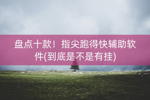 盘点十款！指尖跑得快辅助软件(到底是不是有挂)