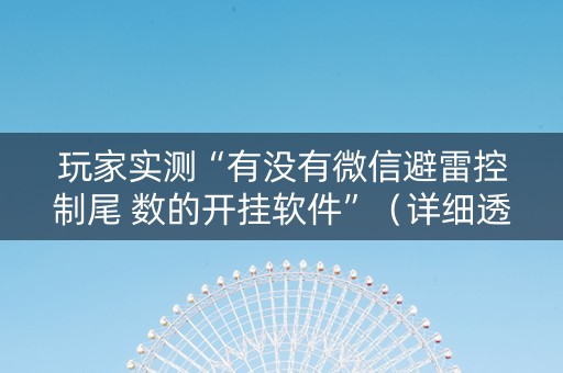 玩家实测“有没有微信避雷控制尾 数的开挂软件”（详细透视教程）-哔哩哔哩