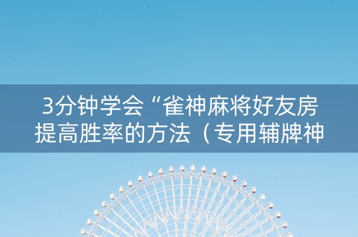 3分钟学会“雀神麻将好友房提高胜率的方法（专用辅牌神器免安装）