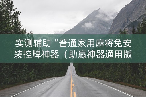 实测辅助“普通家用麻将免安装控牌神器（助赢神器通用版）