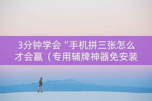3分钟学会“手机拼三张怎么才会赢（专用辅牌神器免安装）