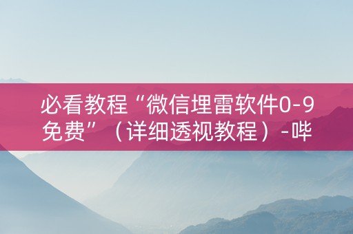必看教程“微信埋雷软件0-9免费”（详细透视教程）-哔哩哔哩
