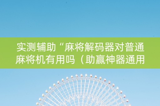 实测辅助“麻将解码器对普通麻将机有用吗（助赢神器通用版）