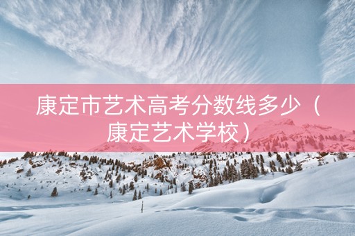 康定市艺术高考分数线多少（康定艺术学校）