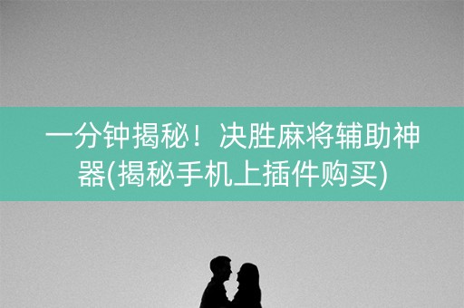 一分钟揭秘！决胜麻将辅助神器(揭秘手机上插件购买)
