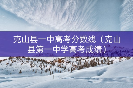克山县一中高考分数线（克山县第一中学高考成绩）