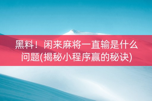 黑料！闲来麻将一直输是什么问题(揭秘小程序赢的秘诀)