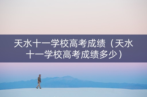 天水十一学校高考成绩（天水十一学校高考成绩多少）