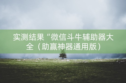 实测结果“微信斗牛辅助器大全（助赢神器通用版）