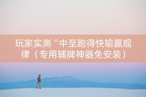 玩家实测“中至跑得快输赢规律（专用辅牌神器免安装）