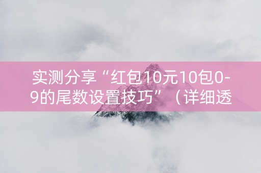 实测分享“红包10元10包0-9的尾数设置技巧”（详细透视教程）-哔哩哔哩