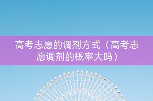 高考志愿的调剂方式（高考志愿调剂的概率大吗）