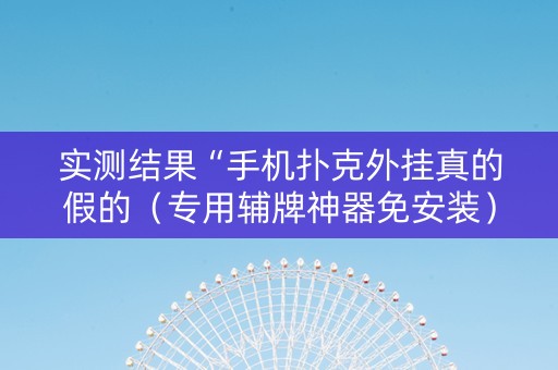 实测结果“手机扑克外挂真的假的（专用辅牌神器免安装）