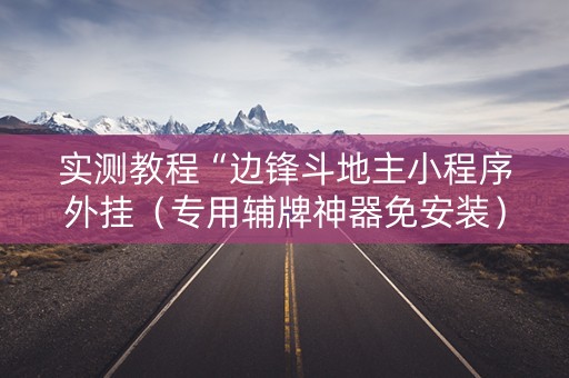 实测教程“边锋斗地主小程序外挂（专用辅牌神器免安装）