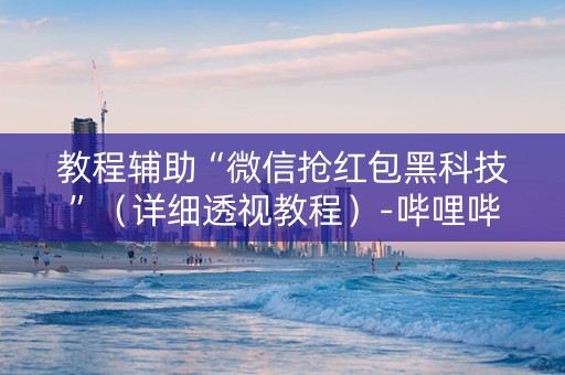 教程辅助“微信抢红包黑科技”（详细透视教程）-哔哩哔哩