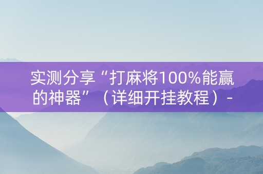 实测分享“打麻将100%能赢的神器”（详细开挂教程）-哔哩哔哩