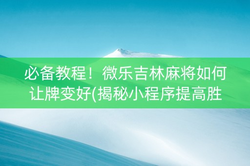 必备教程！微乐吉林麻将如何让牌变好(揭秘小程序提高胜率)