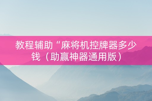 教程辅助“麻将机控牌器多少钱（助赢神器通用版）