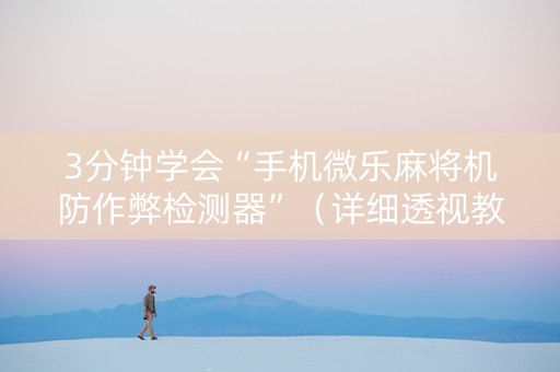 3分钟学会“手机微乐麻将机防作弊检测器”（详细透视教程）-哔哩哔哩
